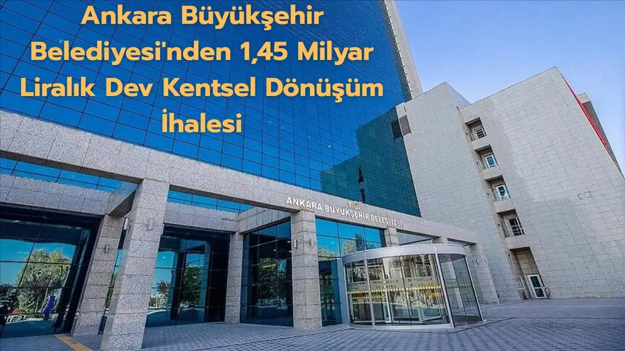 Ankara Büyükşehir Belediyesi'nden 1,45 milyar liralık dev kentsel dönüşüm ihalesi