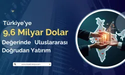 Türkiye 9,6 Milyar Dolarlık Uluslararası Doğrudan Yatırım Çekti