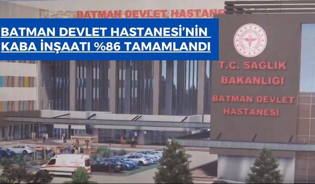 Batman Devlet Hastanesi'nin Kaba inşaatı yüzde 86 tamamlandı