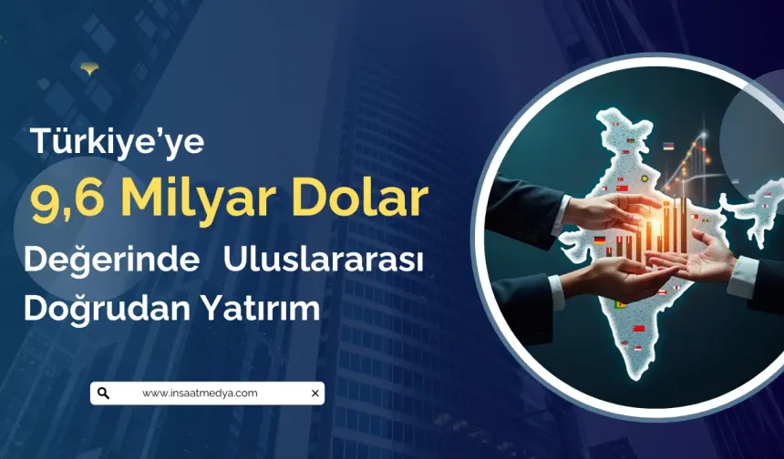 Türkiye 9,6 Milyar Dolarlık Uluslararası Doğrudan Yatırım Çekti